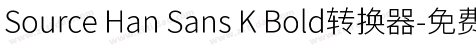 Source Han Sans K Bold转换器字体转换